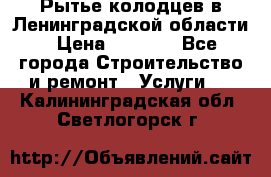 Рытье колодцев в Ленинградской области › Цена ­ 4 000 - Все города Строительство и ремонт » Услуги   . Калининградская обл.,Светлогорск г.